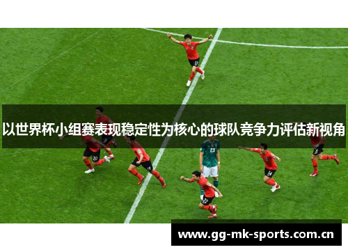 以世界杯小组赛表现稳定性为核心的球队竞争力评估新视角 以世界杯小组赛表现稳定性为核心的球队竞争力评估新视角